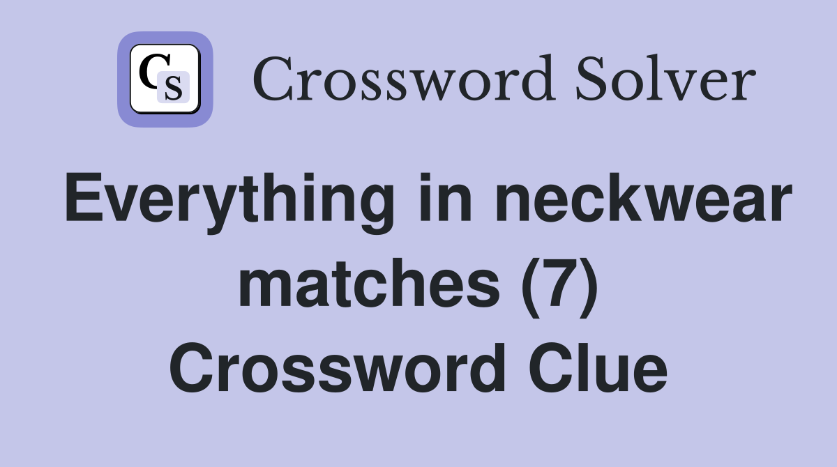 Everything in neckwear matches (7) Crossword Clue
