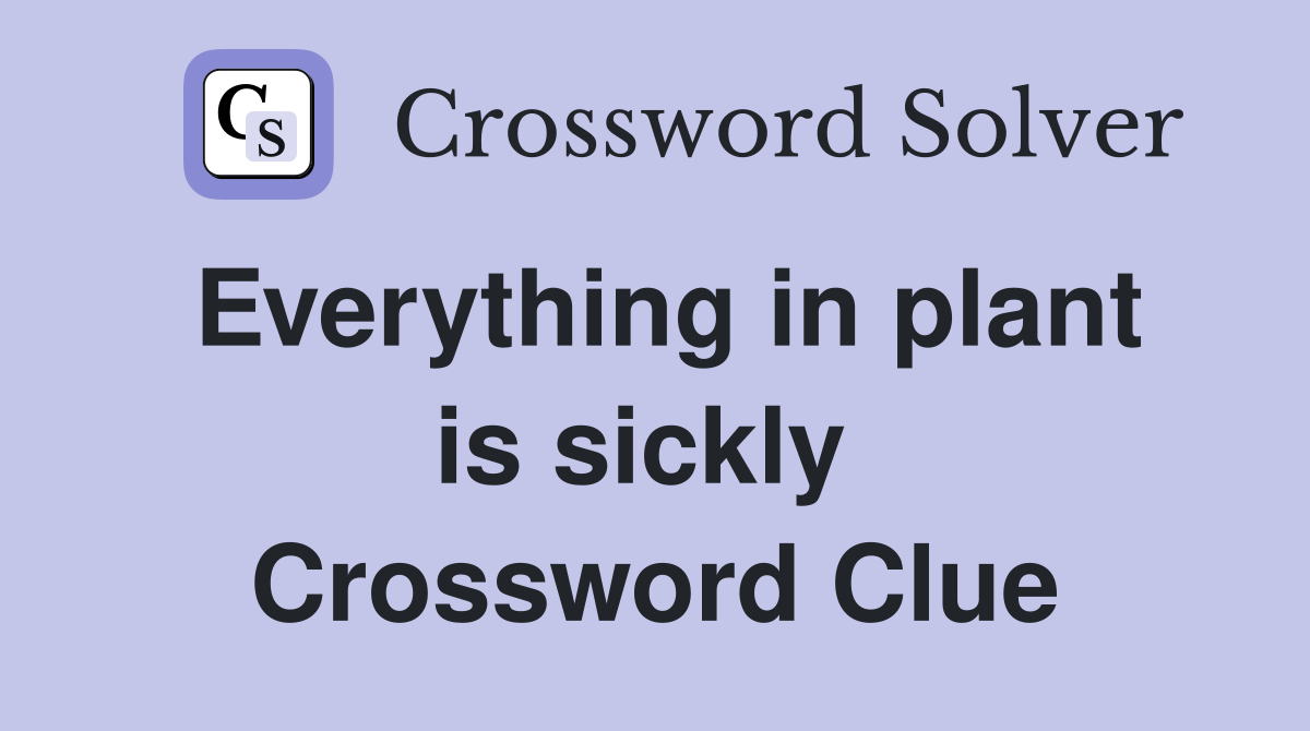 Everything in plant is sickly  Crossword Clue