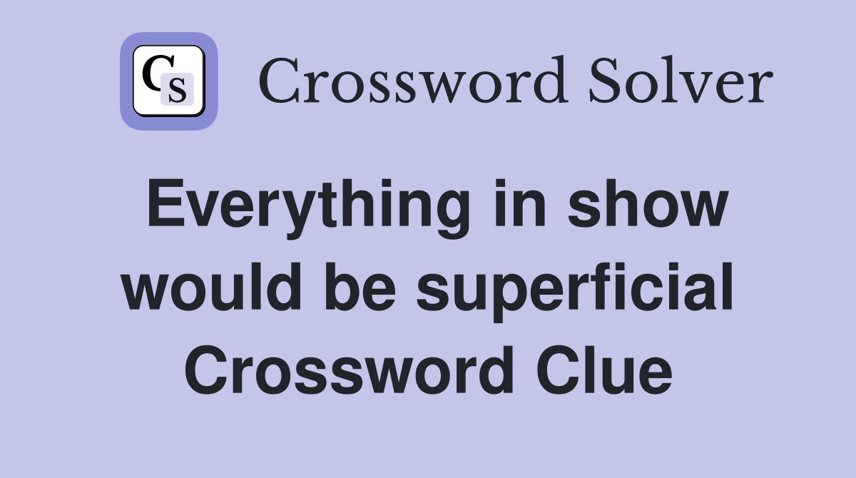 Everything in show would be superficial Crossword Clue