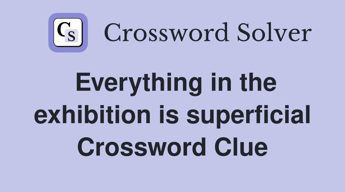 Everything in the exhibition is superficial Crossword Clue