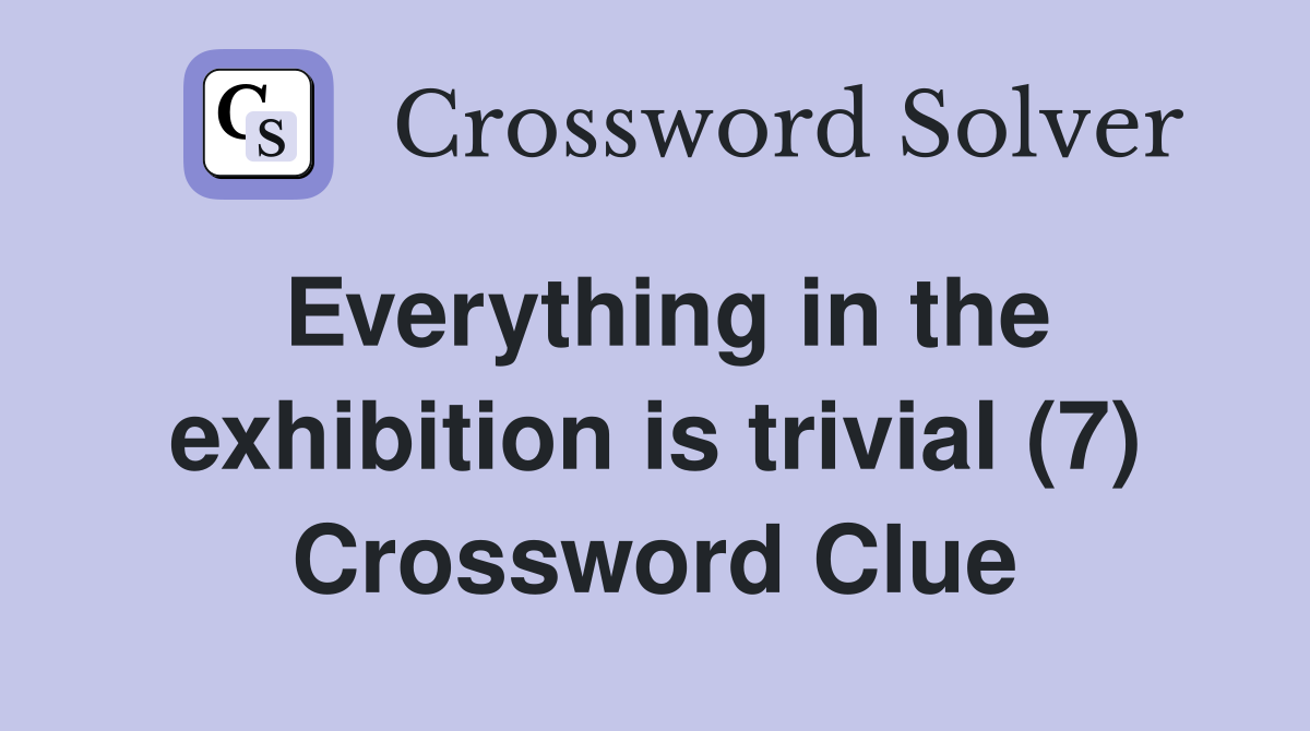 Everything in the exhibition is trivial (7) Crossword Clue