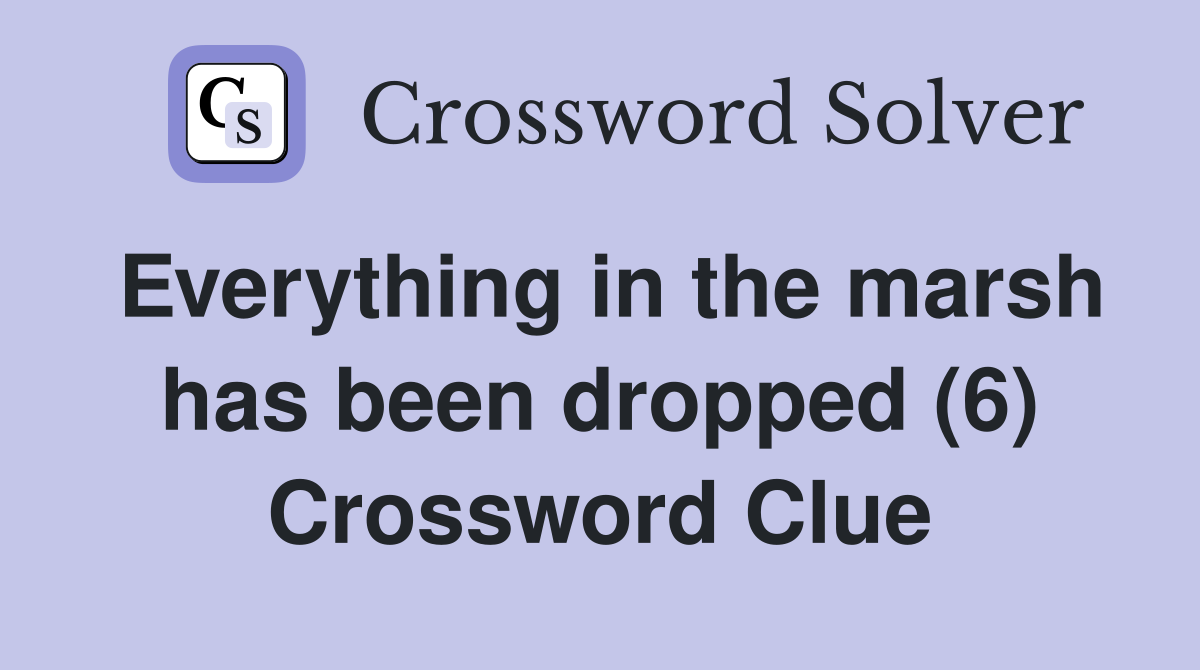 Everything in the marsh has been dropped (6) Crossword Clue