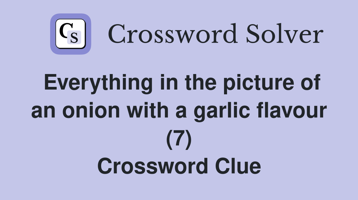 Everything in the picture of an onion with a garlic flavour (7) Crossword Clue