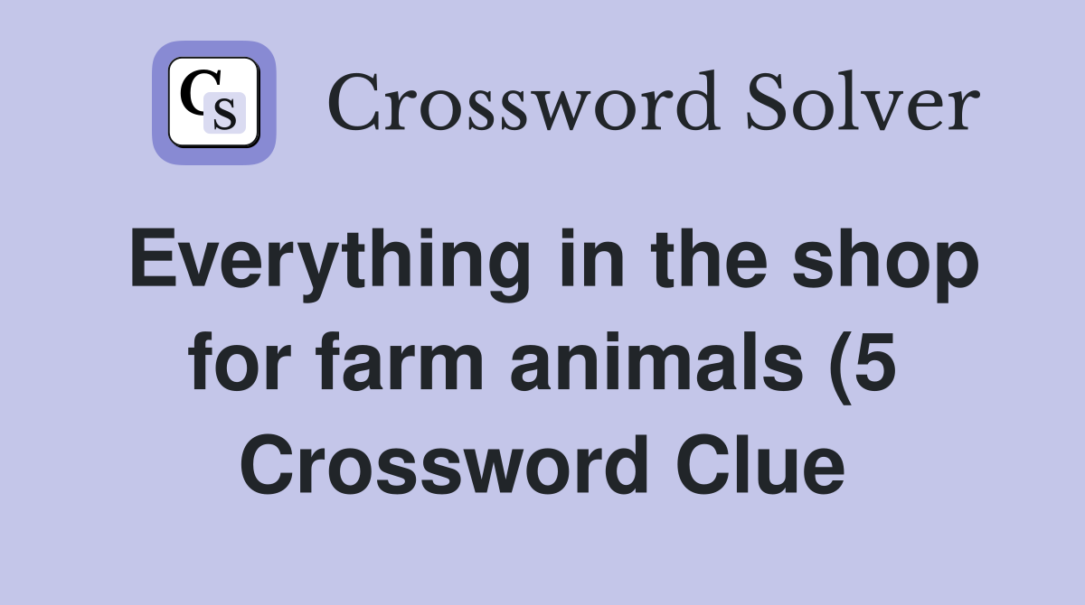 Everything in the shop for farm animals (5) Crossword Clue Answers Everything in the shop for farm animals (5) Crossword Clue Answers