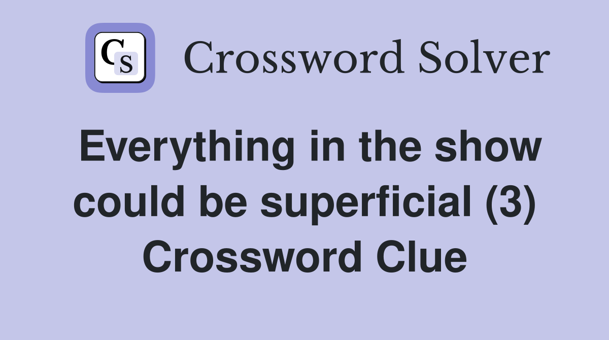 Everything in the show could be superficial (3) Crossword Clue