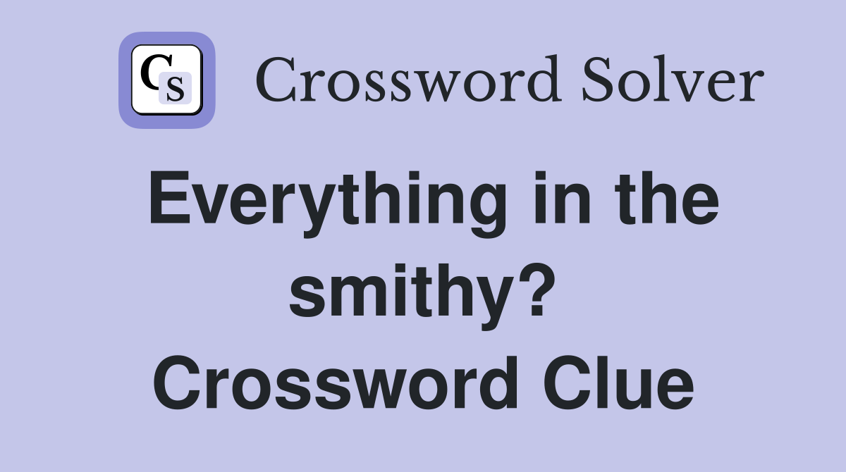 Everything in the smithy? Crossword Clue