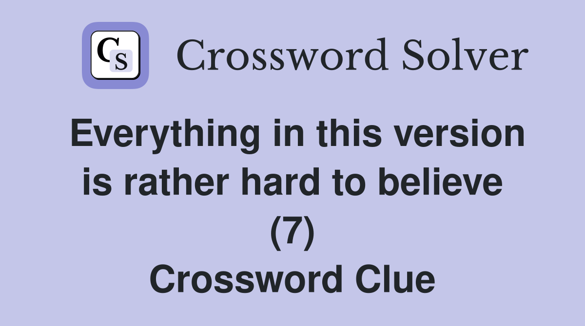 Everything in this version is rather hard to believe (7) Crossword Clue
