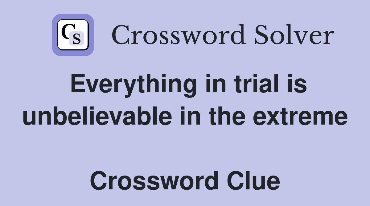 Everything in trial is unbelievable in the extreme  Crossword Clue