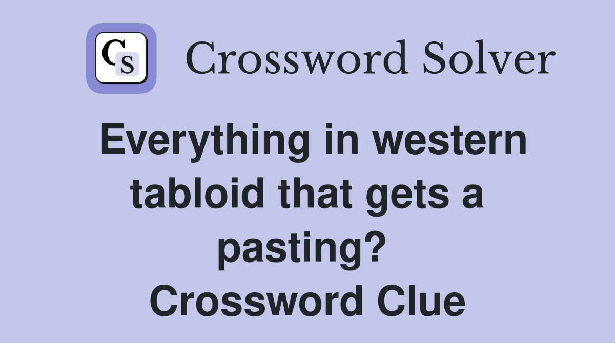 Everything in western tabloid that gets a pasting?  Crossword Clue