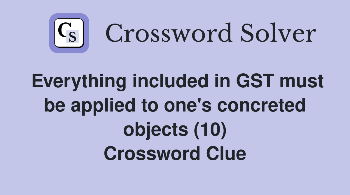 Everything included in GST must be applied to one's concreted objects (10) Crossword Clue