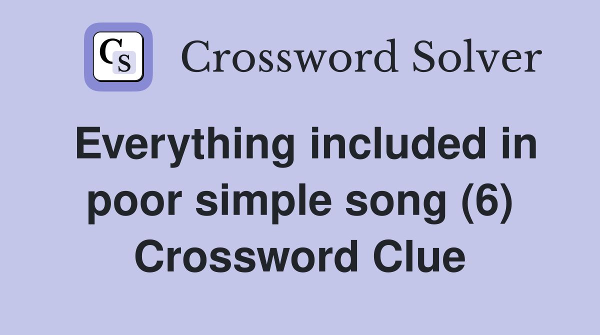 Everything included in poor simple song (6) Crossword Clue