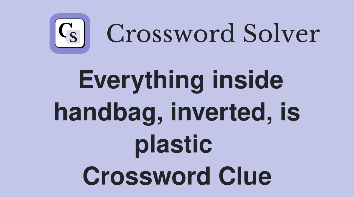 Everything inside handbag, inverted, is plastic  Crossword Clue