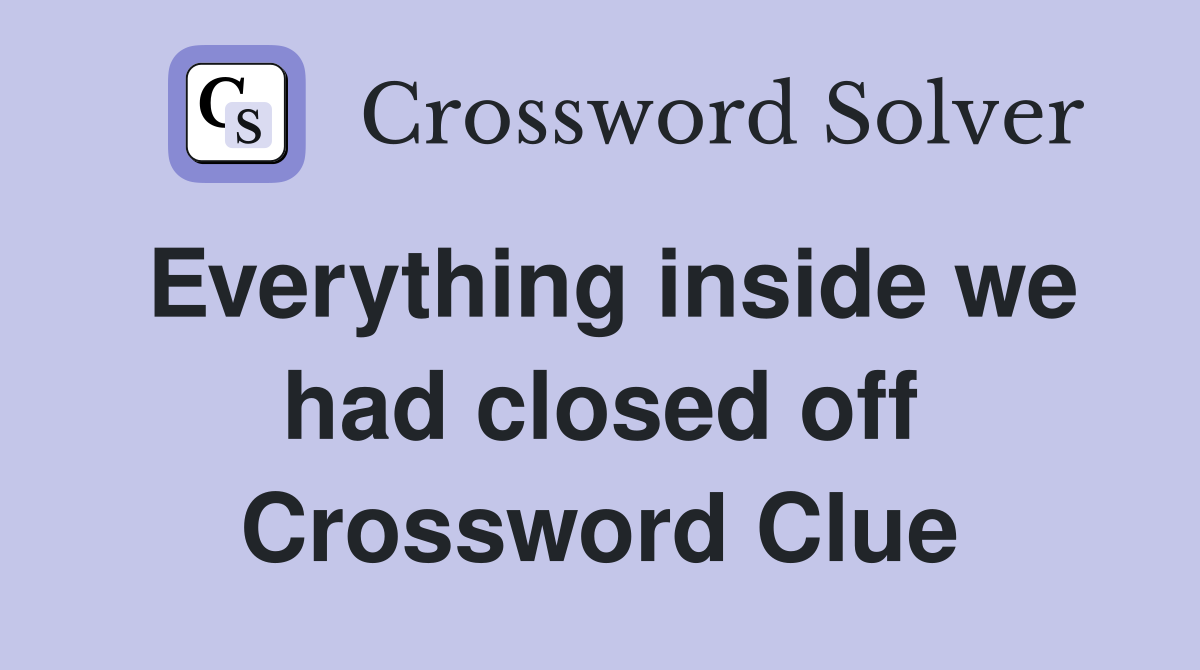 Everything inside we had closed off Crossword Clue