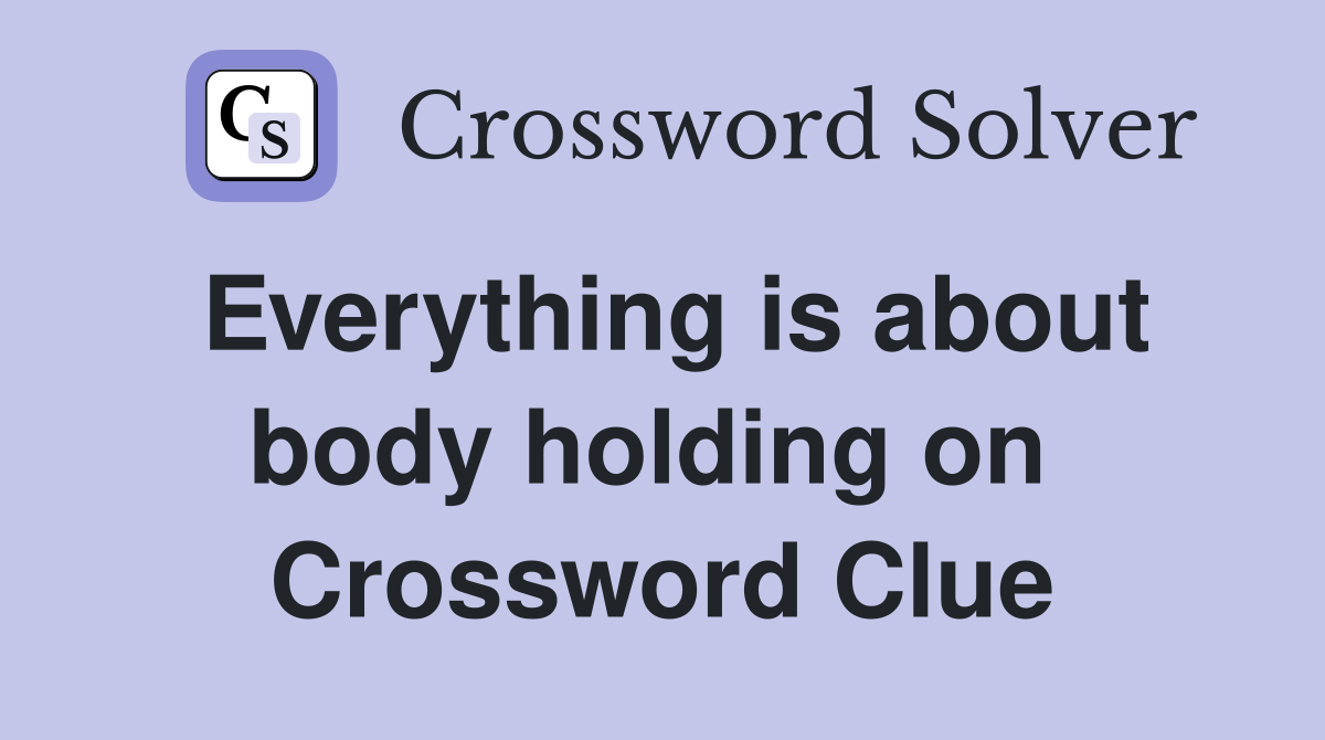 Everything is about body holding on  Crossword Clue
