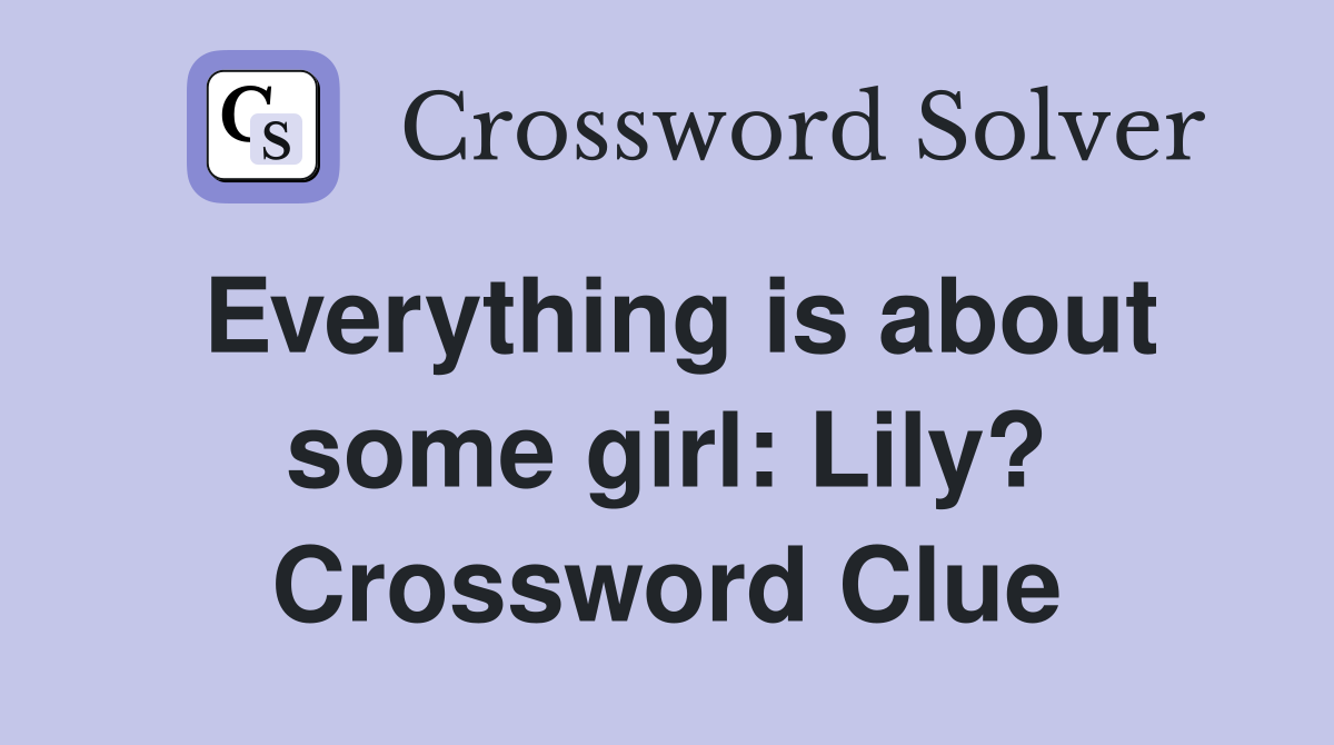 Everything is about some girl: Lily? Crossword Clue