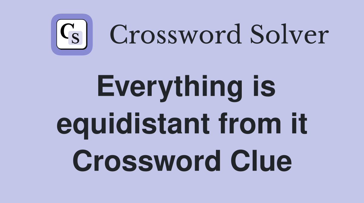 Everything is equidistant from it Crossword Clue