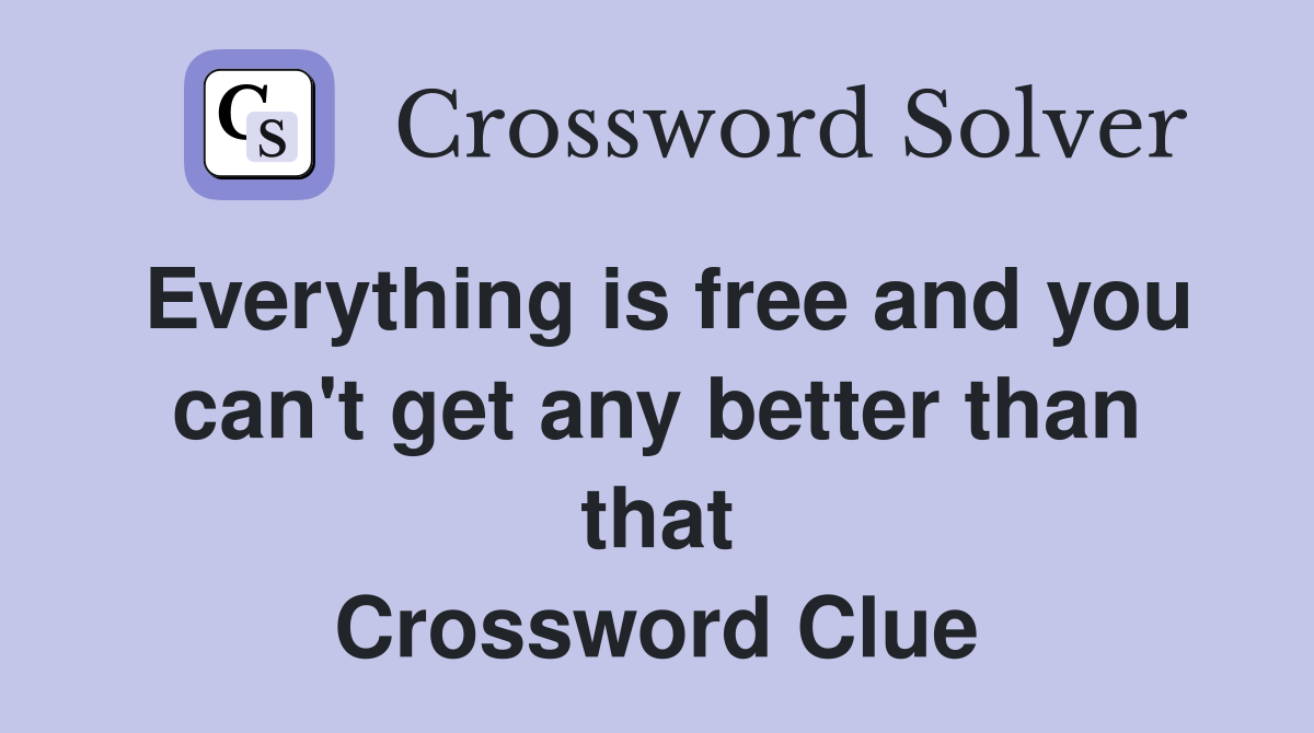 Everything is free and you can't get any better than that Crossword Clue