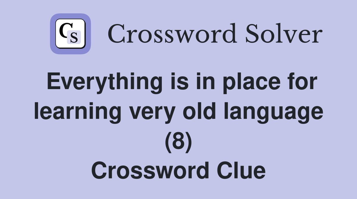 Everything is in place for learning very old language (8) Crossword Clue