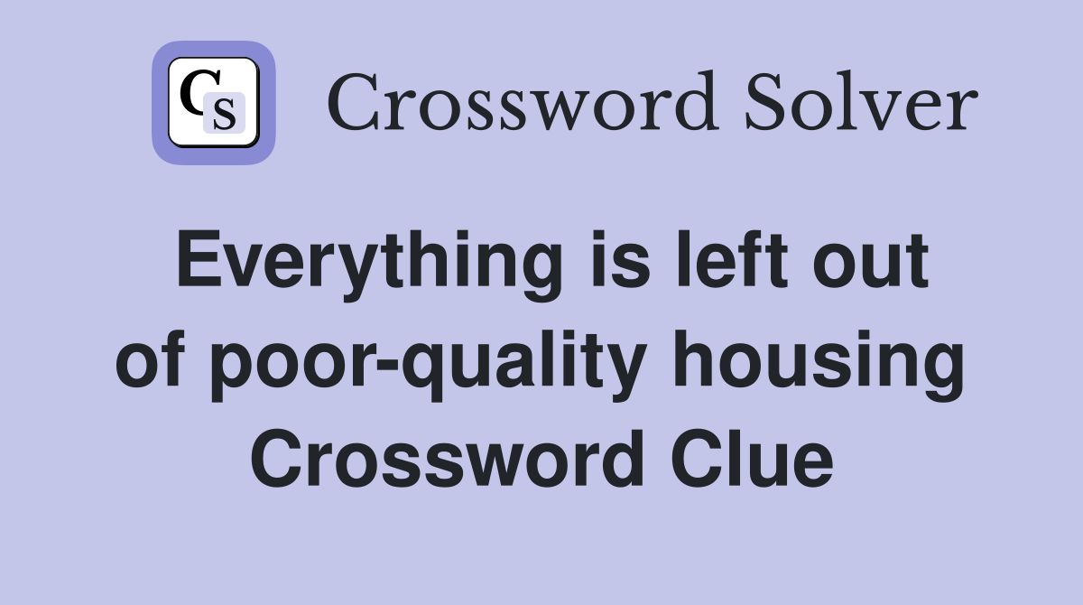 Everything is left out of poor-quality housing Crossword Clue