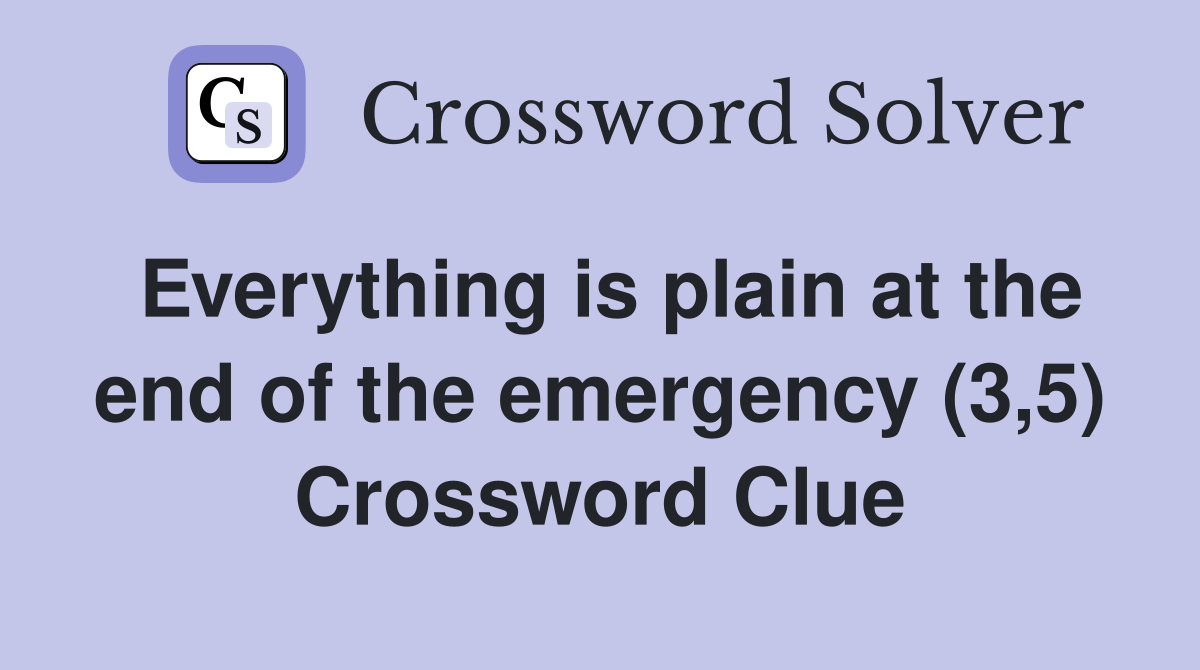 Everything is plain at the end of the emergency (3,5) Crossword Clue