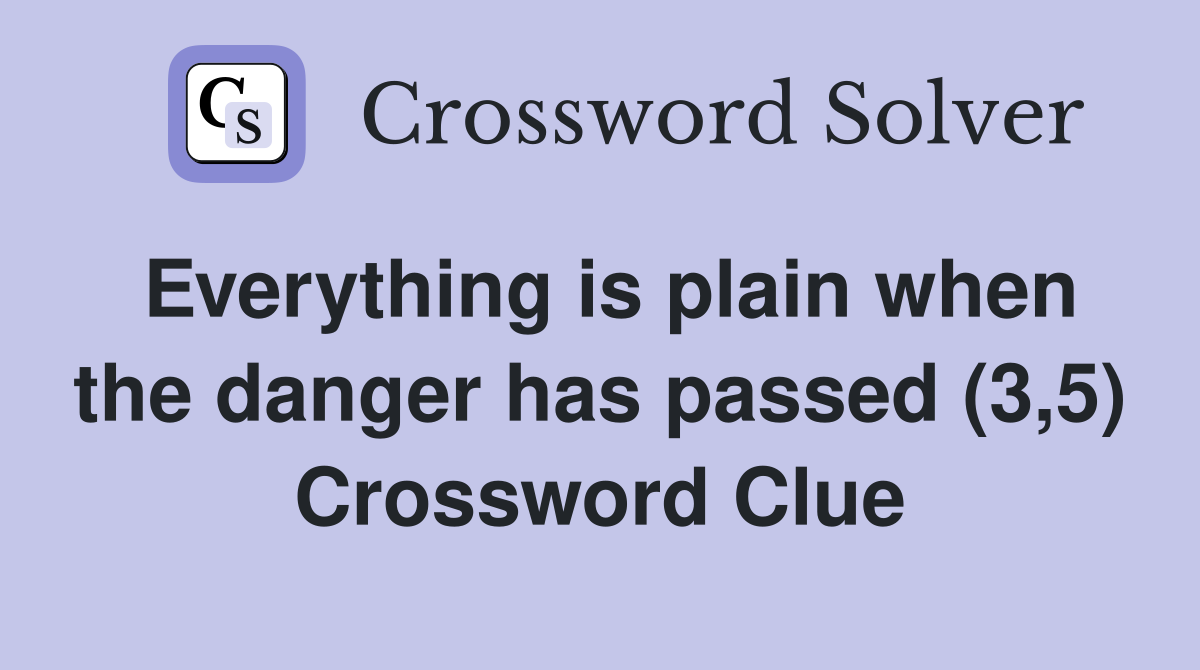 Everything is plain when the danger has passed (3,5) Crossword Clue