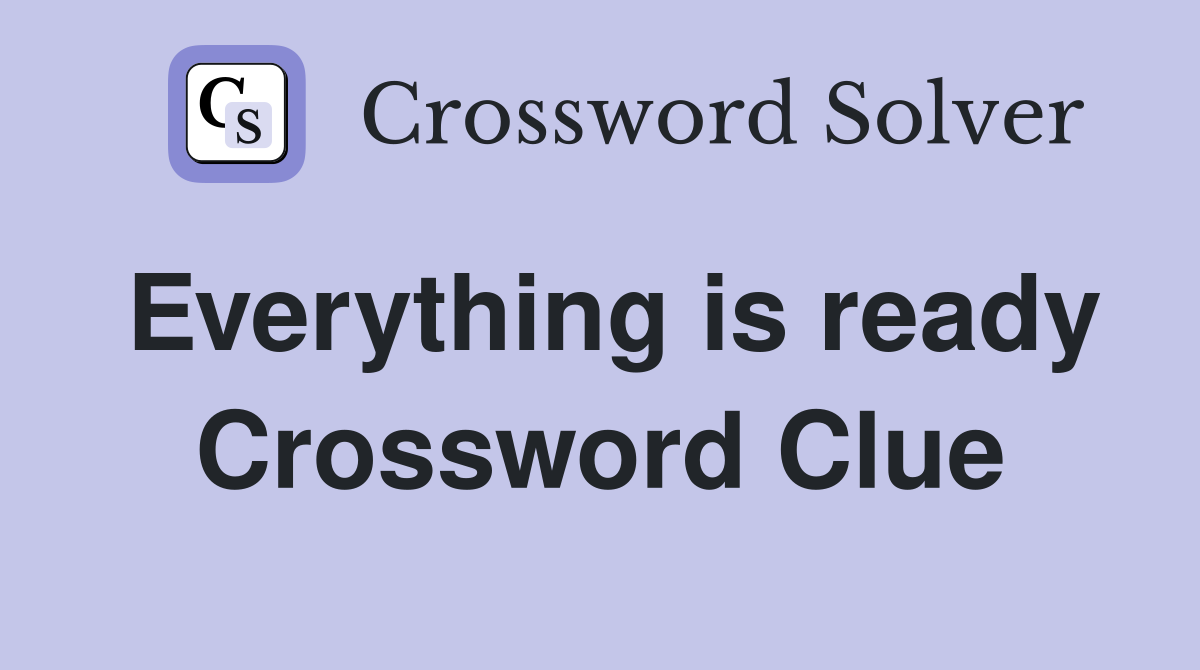 Everything is ready Crossword Clue