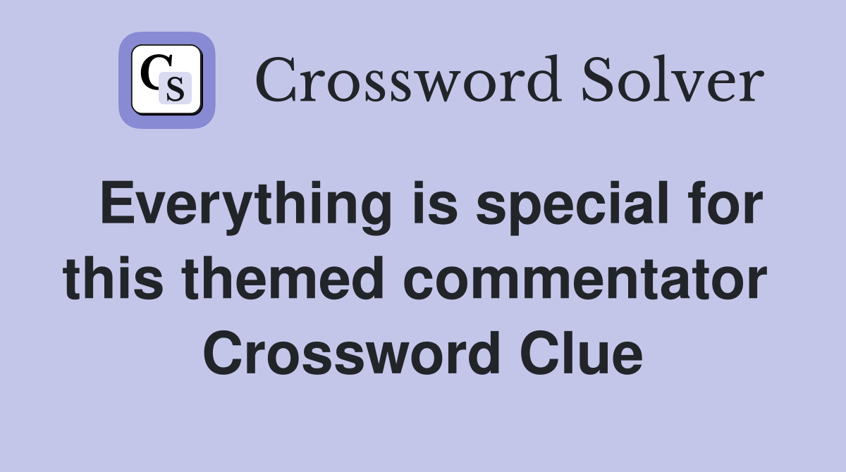 Everything is special for this themed commentator  Crossword Clue