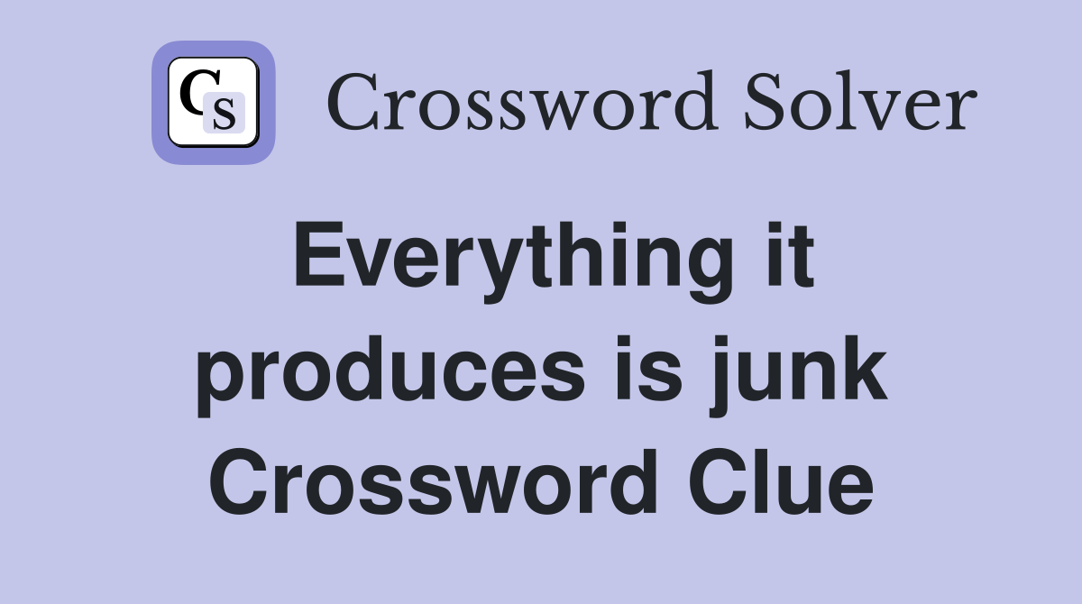 Everything it produces is junk Crossword Clue