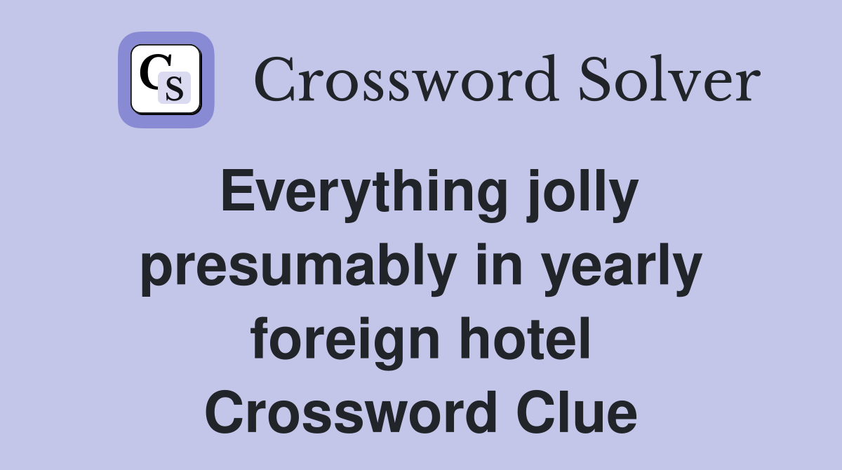 Everything jolly presumably in yearly foreign hotel Crossword Clue