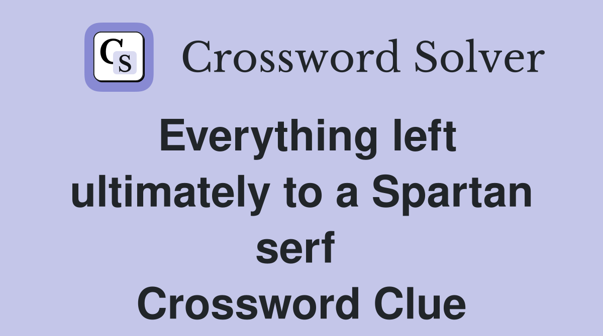 Everything left ultimately to a Spartan serf  Crossword Clue