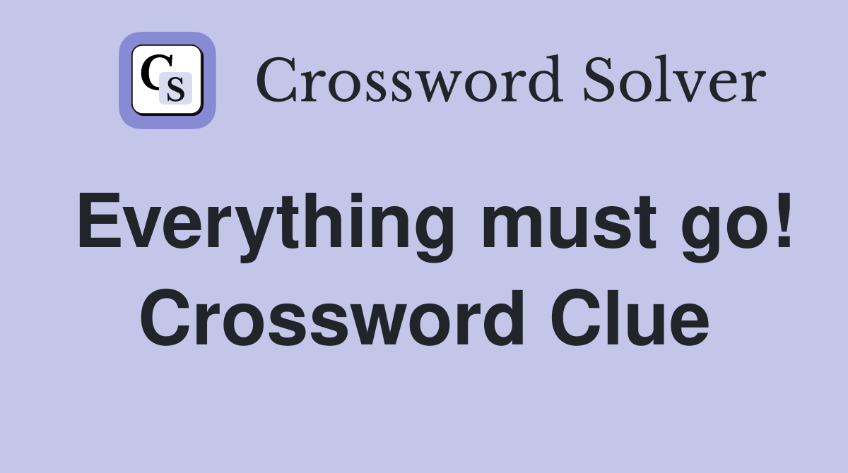 Everything must go! Crossword Clue