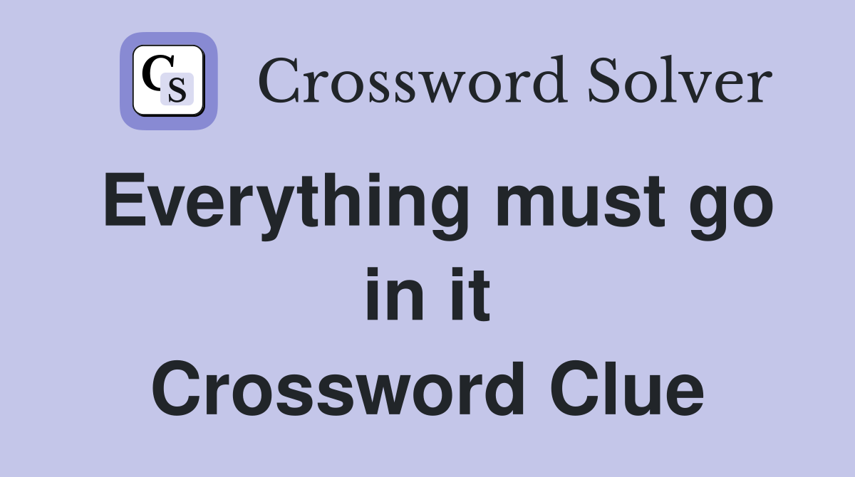 Everything must go in it Crossword Clue