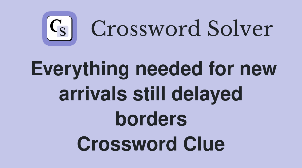 Everything needed for new arrivals still delayed borders Crossword Clue