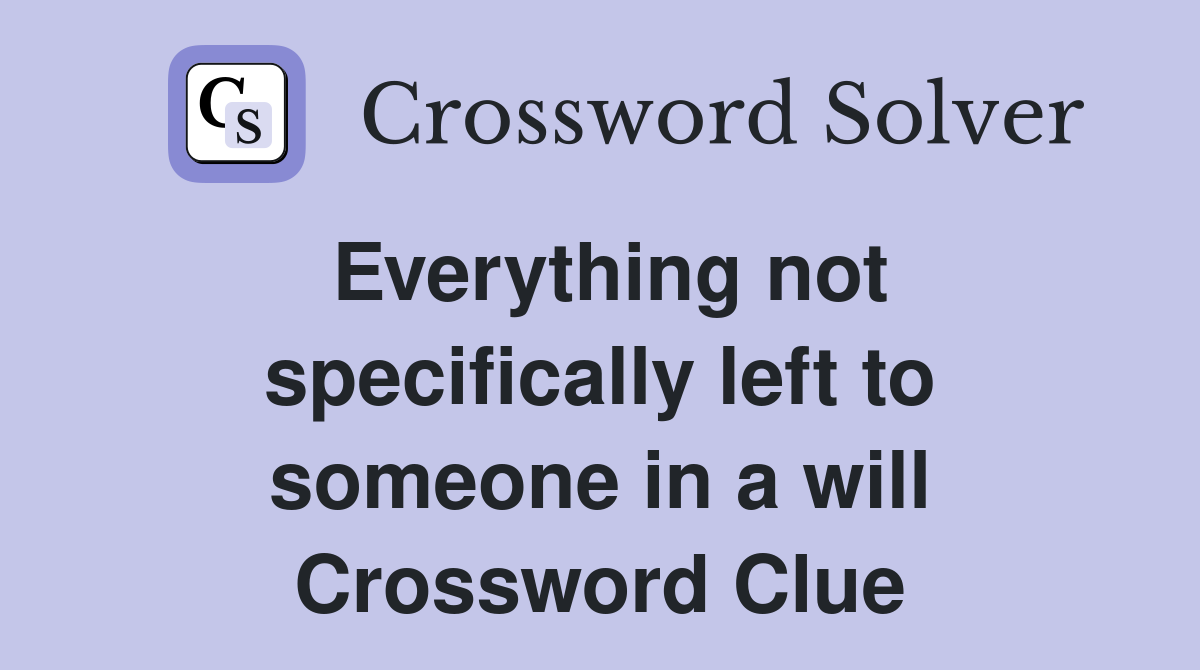 Everything not specifically left to someone in a will Crossword Clue