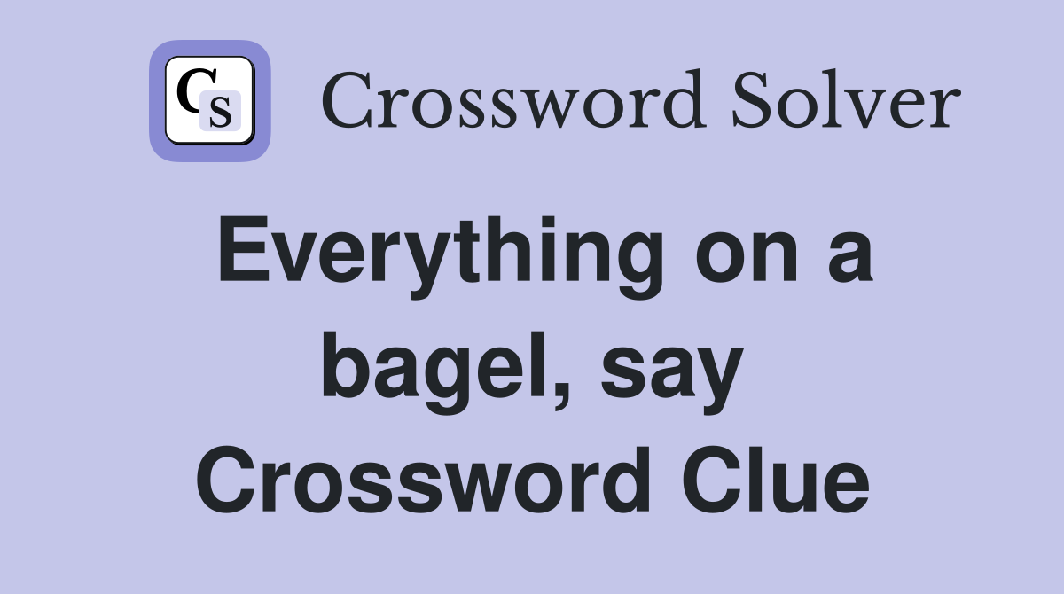 Everything on a bagel, say Crossword Clue