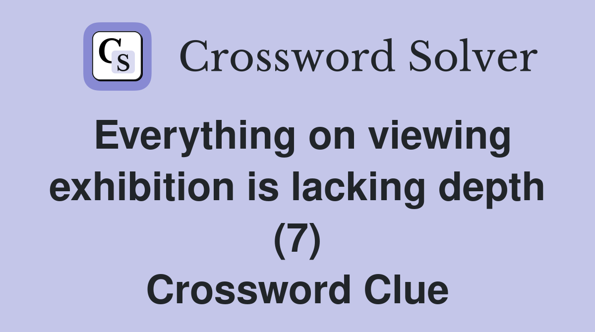 Everything on viewing exhibition is lacking depth (7) Crossword Clue