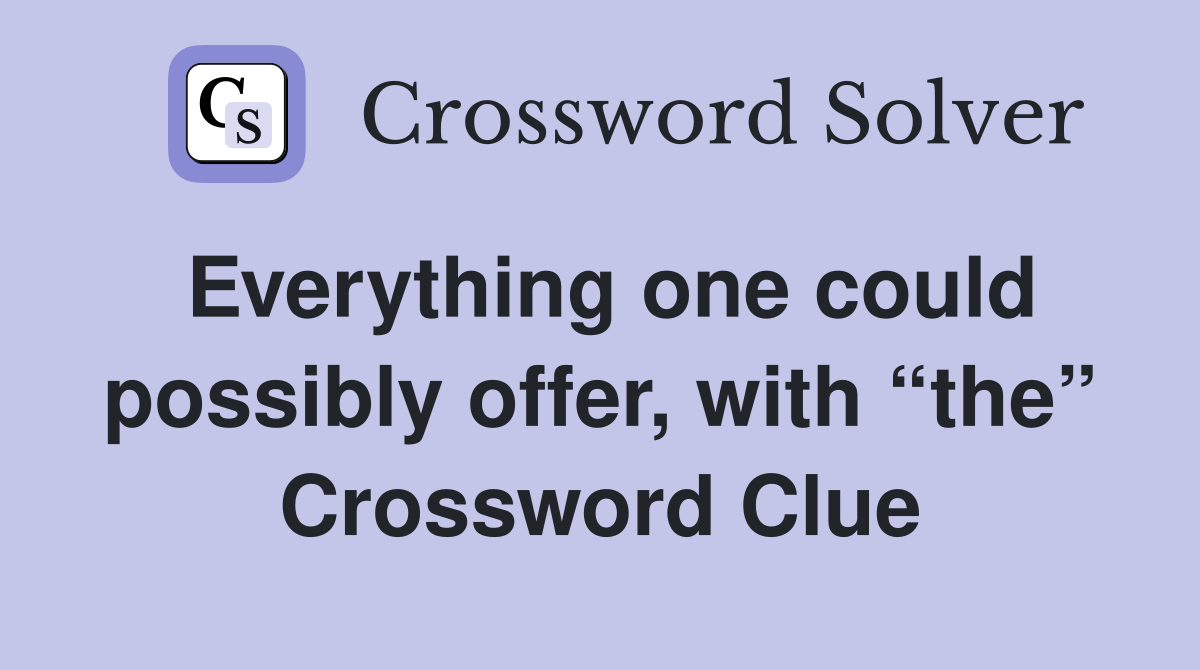 Everything one could possibly offer, with “the” Crossword Clue