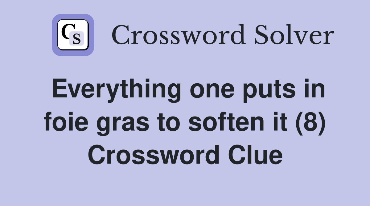 Everything one puts in foie gras to soften it (8) Crossword Clue