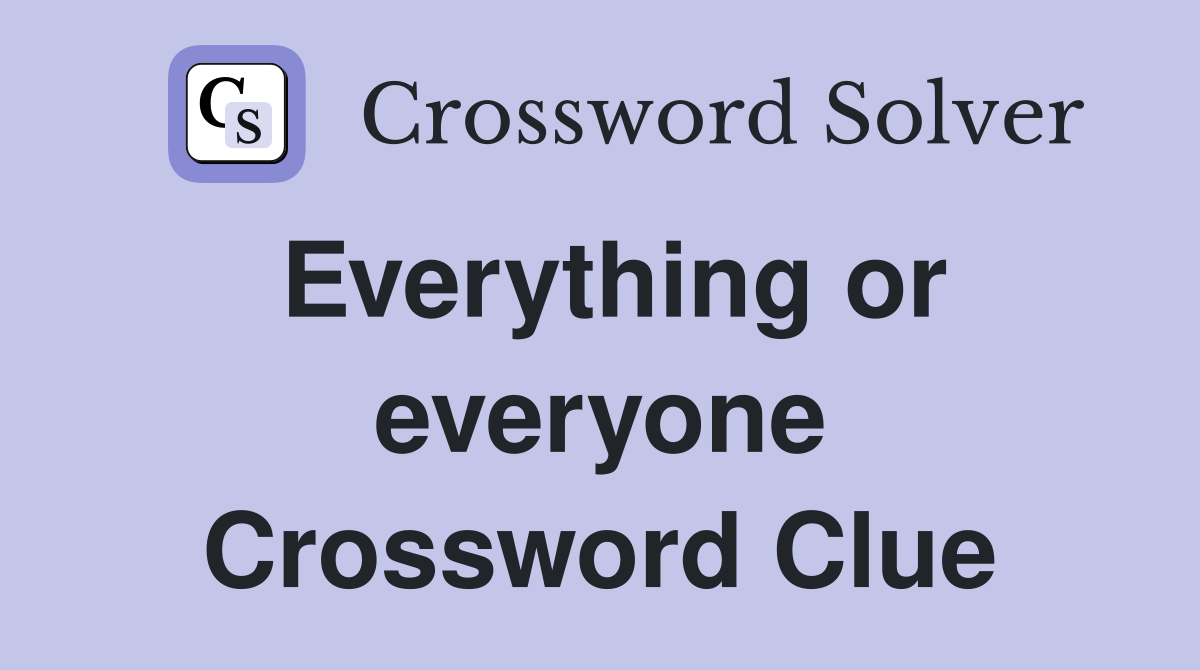 Everything or everyone Crossword Clue