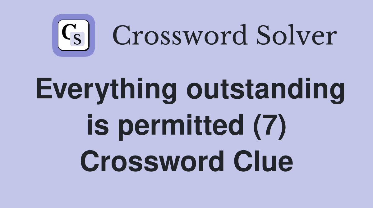 Everything outstanding is permitted (7) Crossword Clue