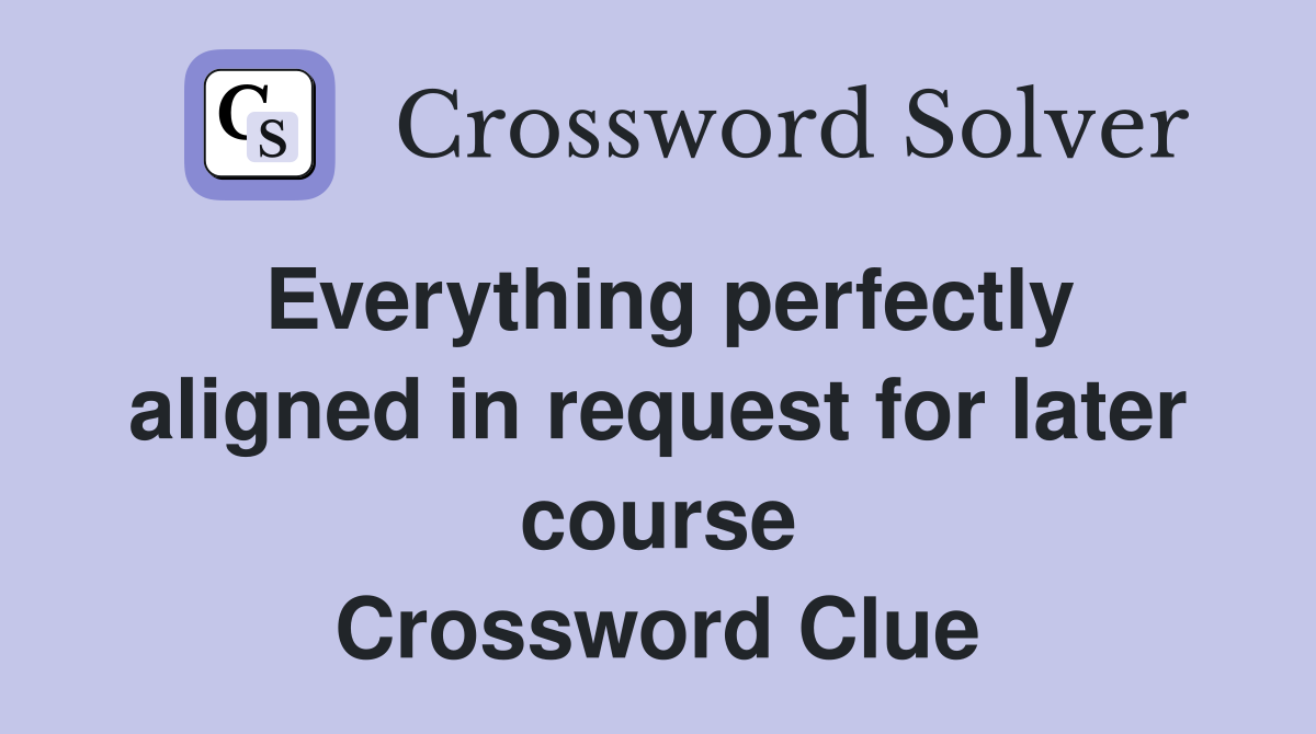 Everything perfectly aligned in request for later course Crossword Clue