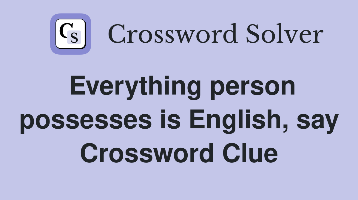 Everything person possesses is English, say Crossword Clue