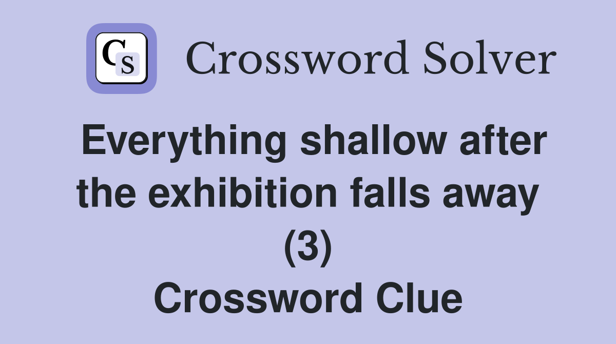 Everything shallow after the exhibition falls away (3) Crossword Clue