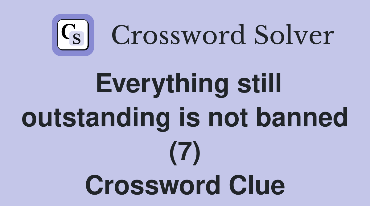 Everything still outstanding is not banned (7) Crossword Clue