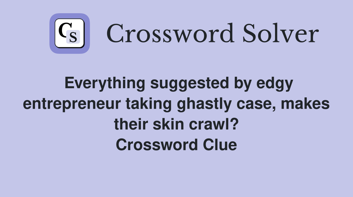 Everything suggested by edgy entrepreneur taking ghastly case, makes their skin crawl? Crossword Clue