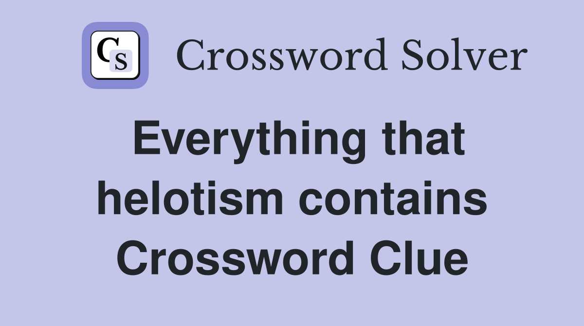 Everything that helotism contains Crossword Clue