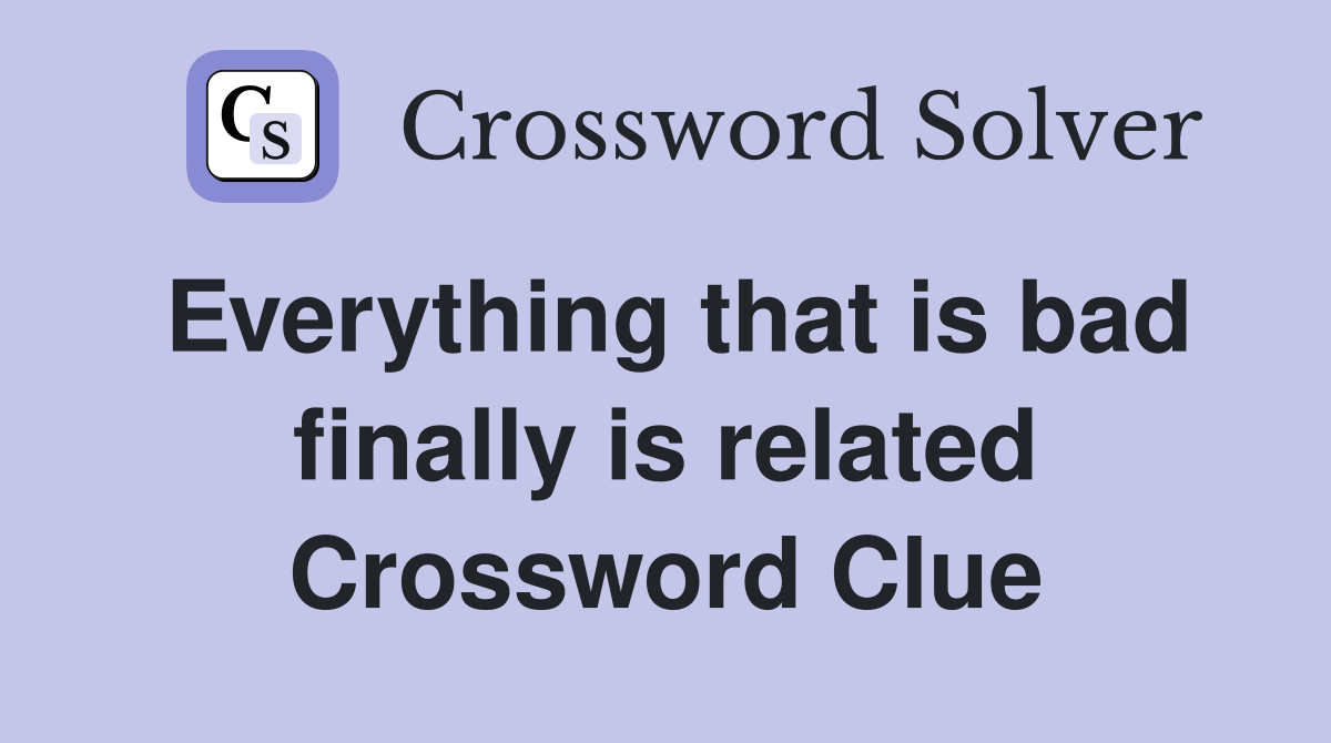 Everything that is bad finally is related Crossword Clue