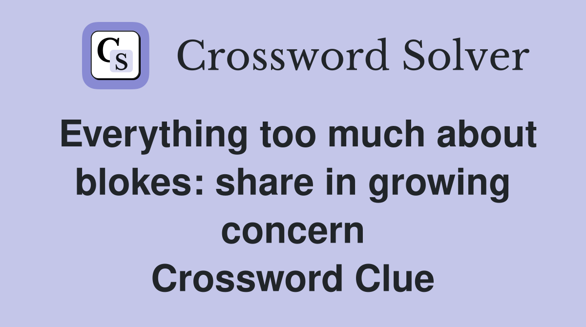 Everything too much about blokes: share in growing concern Crossword Clue