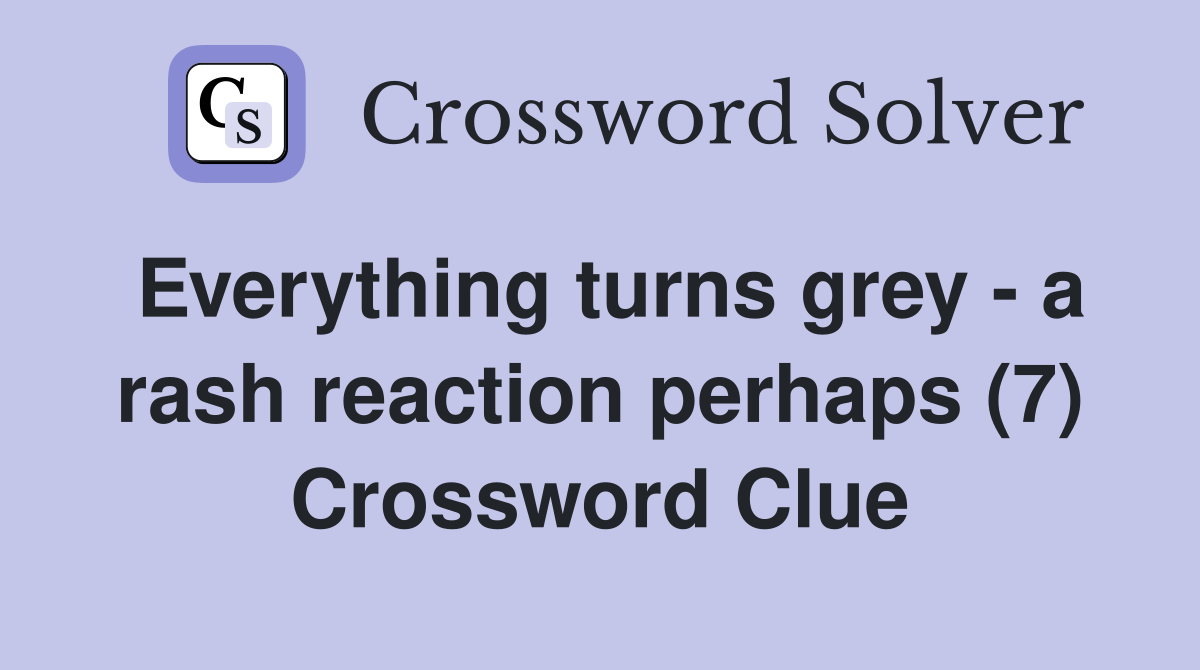 Everything turns grey - a rash reaction perhaps (7) Crossword Clue