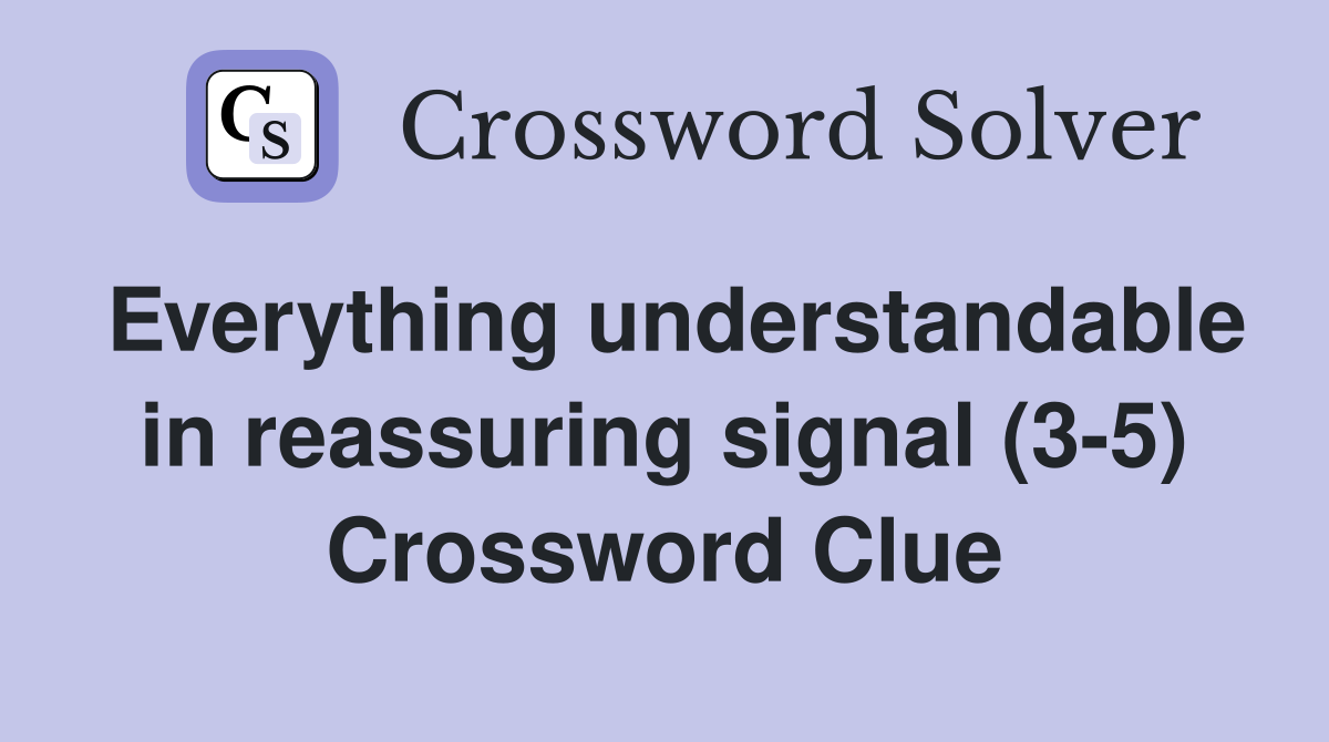 Everything understandable in reassuring signal (3-5) Crossword Clue